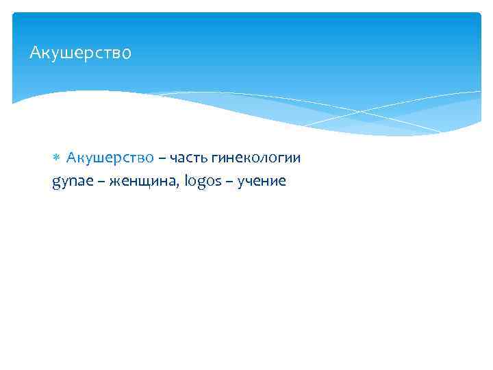 Акушерство – часть гинекологии gynаe – женщина, logos – учение 