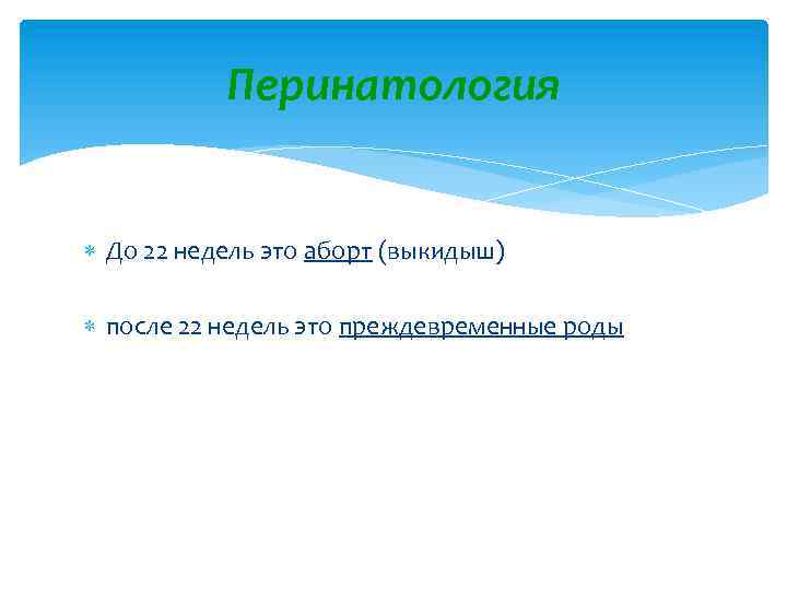 Перинатология До 22 недель это аборт (выкидыш) после 22 недель это преждевременные роды 