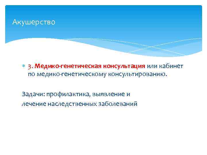 Акушерство 3. Медико-генетическая консультация или кабинет по медико-генетическому консультированию. Задачи: профилактика, выявление и лечение