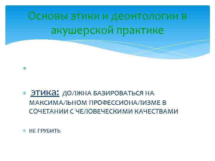 Основы этики и деонтологии в акушерской практике этика: ДОЛЖНА БАЗИРОВАТЬСЯ НА МАКСИМАЛЬНОМ ПРОФЕССИОНАЛИЗМЕ В