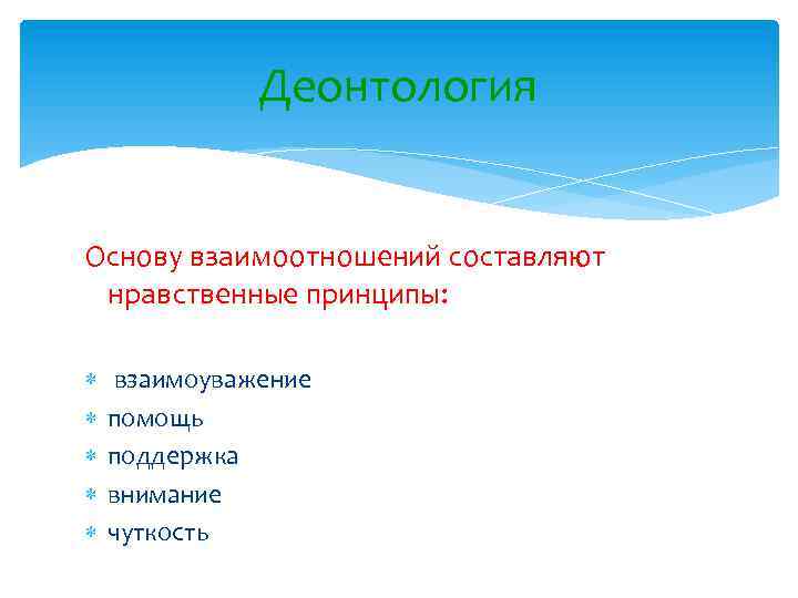 Деонтология Основу взаимоотношений составляют нравственные принципы: взаимоуважение помощь поддержка внимание чуткость 