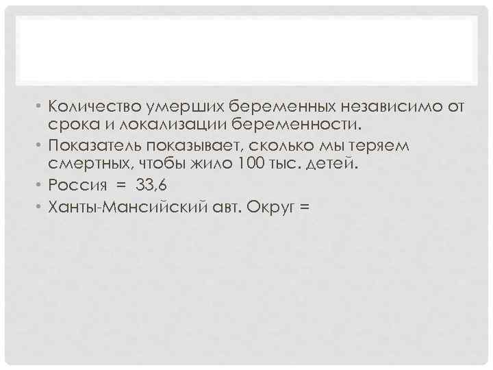 АКУШЕРСТВО • Количество умерших беременных независимо от срока и локализации беременности. • Показатель показывает,