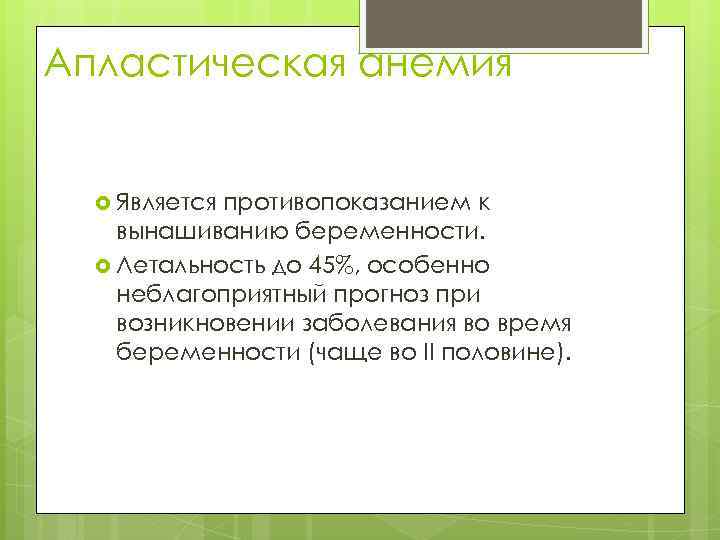 Апластическая анемия Является противопоказанием к вынашиванию беременности. Летальность до 45%, особенно неблагоприятный прогноз при