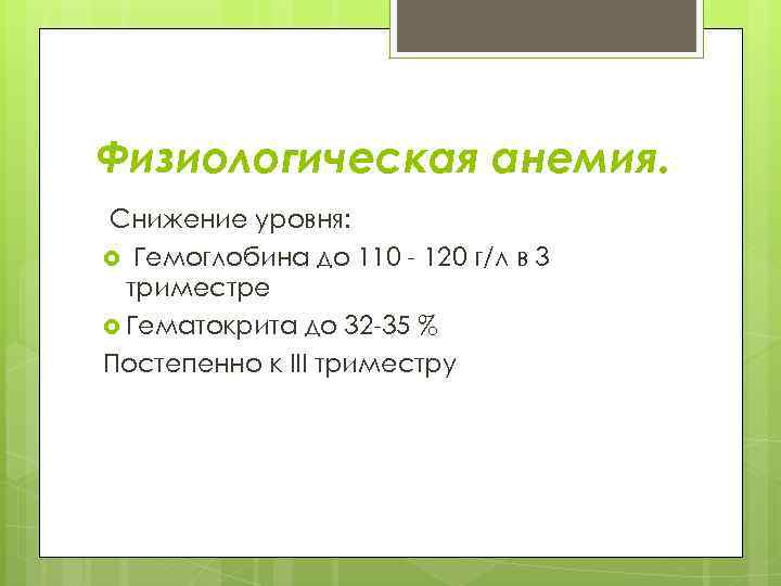 Физиологическая анемия. Снижение уровня: Гемоглобина до 110 - 120 г/л в 3 триместре Гематокрита
