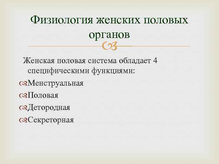 Физиология женских половых органов Женская половая система обладает 4 специфическими функциями: Менструальная Половая Детородная