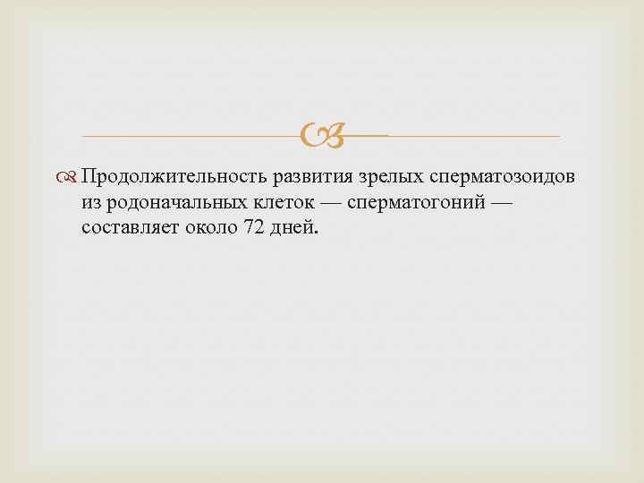  Продолжительность развития зрелых сперматозоидов из родоначальных клеток — сперматогоний — составляет около 72