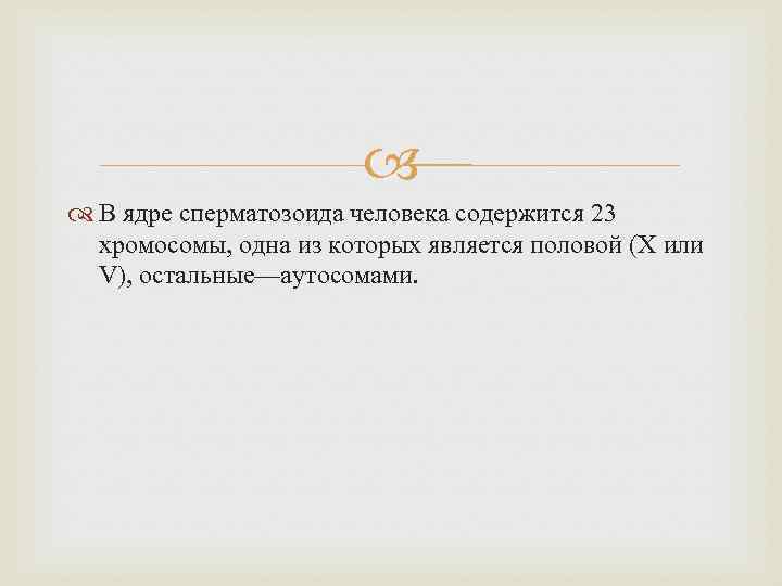  В ядре сперматозоида человека содержится 23 хромосомы, одна из которых является половой (X