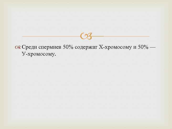  Среди спермиев 50% содержат Х-хромосому и 50% — У-хромосому. 