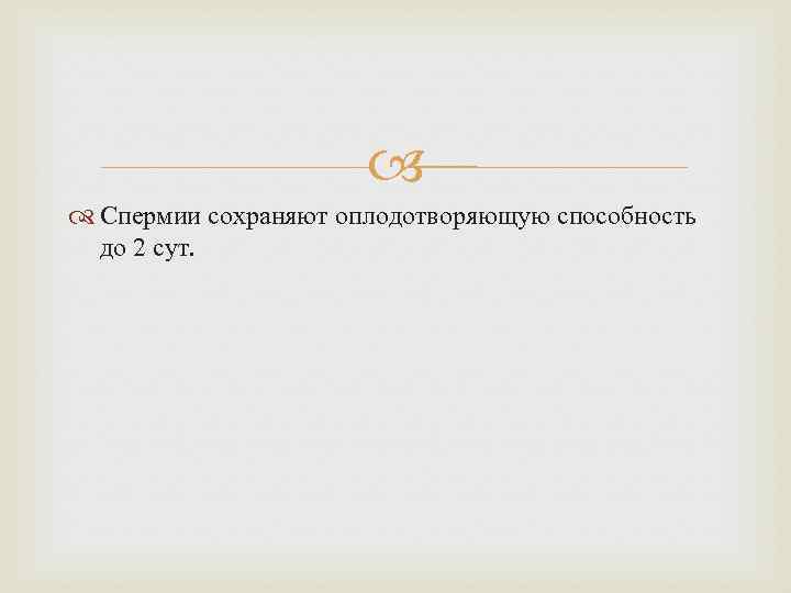  Спермии сохраняют оплодотворяющую способность до 2 сут. 