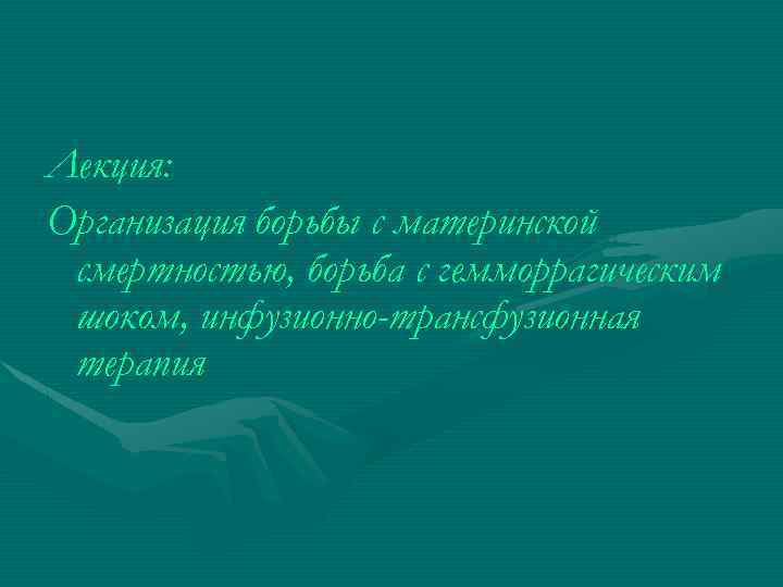 Лекция: Организация борьбы с материнской смертностью, борьба с гемморрагическим шоком, инфузионно-трансфузионная терапия 