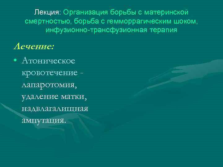 Лекция: Организация борьбы с материнской смертностью, борьба с гемморрагическим шоком, инфузионно-трансфузионная терапия Лечение: •