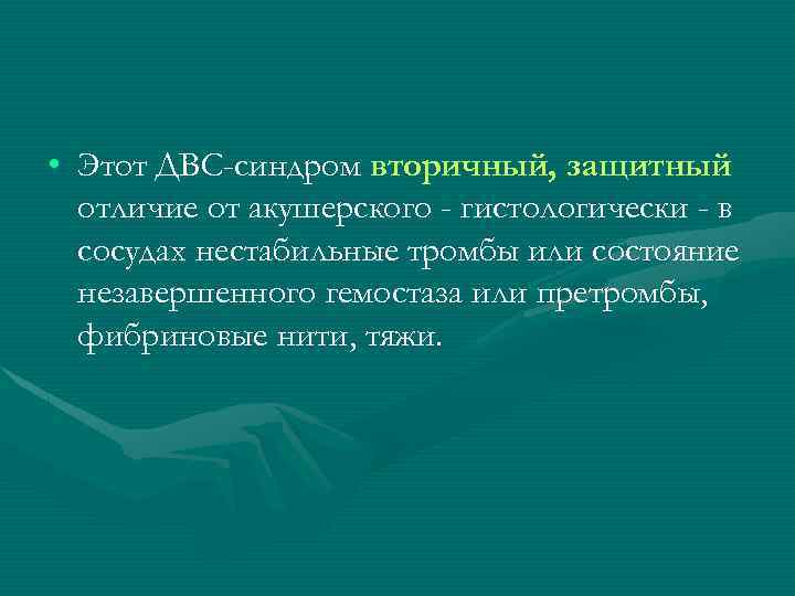  • Этот ДВС-синдром вторичный, защитный отличие от акушерского - гистологически - в сосудах