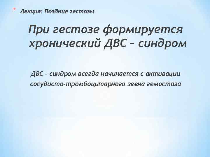 * При гестозе формируется хронический ДВС – синдром всегда начинается с активации сосудисто-тромбоцитарного звена