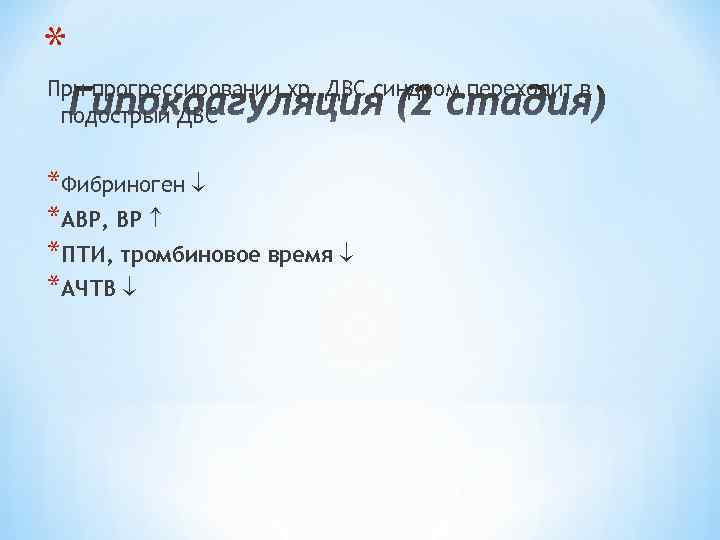 * При прогрессировании хр. ДВС синдром переходит в подострый ДВС *Фибриноген *АВР, ВР *ПТИ,