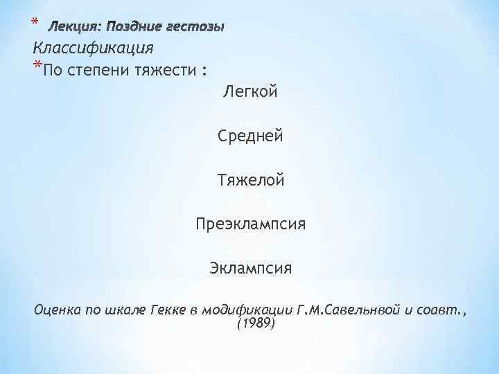* Классификация *По степени тяжести : Легкой Средней Тяжелой Преэклампсия Эклампсия Оценка по шкале