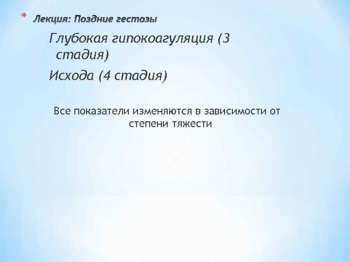 * Глубокая гипокоагуляция (3 стадия) Исхода (4 стадия) Все показатели изменяются в зависимости от