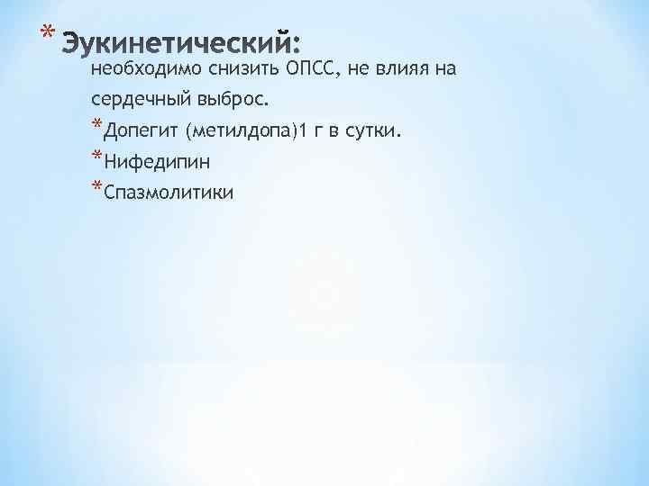 * необходимо снизить ОПСС, не влияя на сердечный выброс. *Допегит (метилдопа)1 г в сутки.