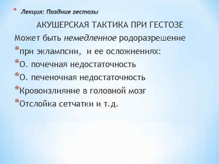 * АКУШЕРСКАЯ ТАКТИКА ПРИ ГЕСТОЗЕ Может быть немедленное родоразрешение *при эклампсии, и ее осложнениях: