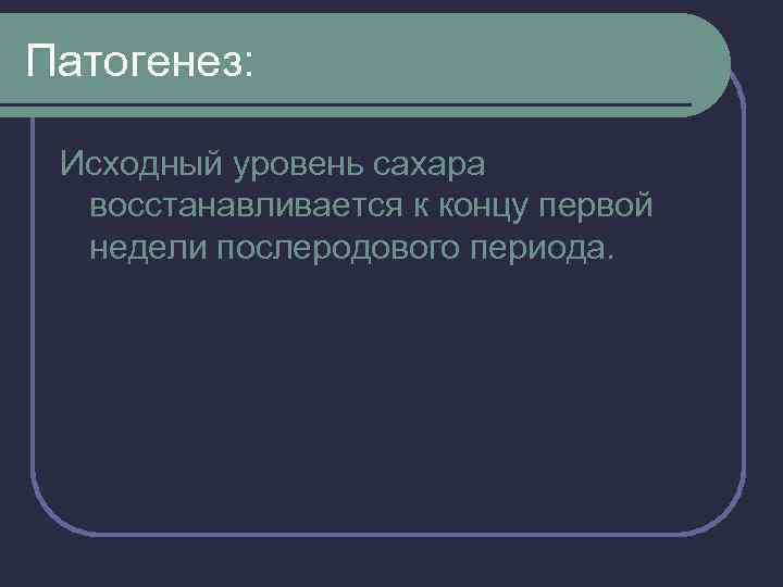 Патогенез: Исходный уровень сахара восстанавливается к концу первой недели послеродового периода. 