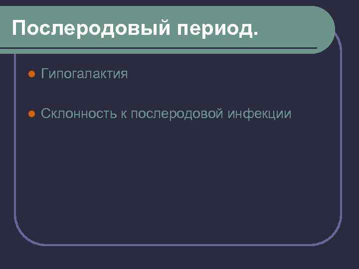 Послеродовый период. l Гипогалактия l Склонность к послеродовой инфекции 