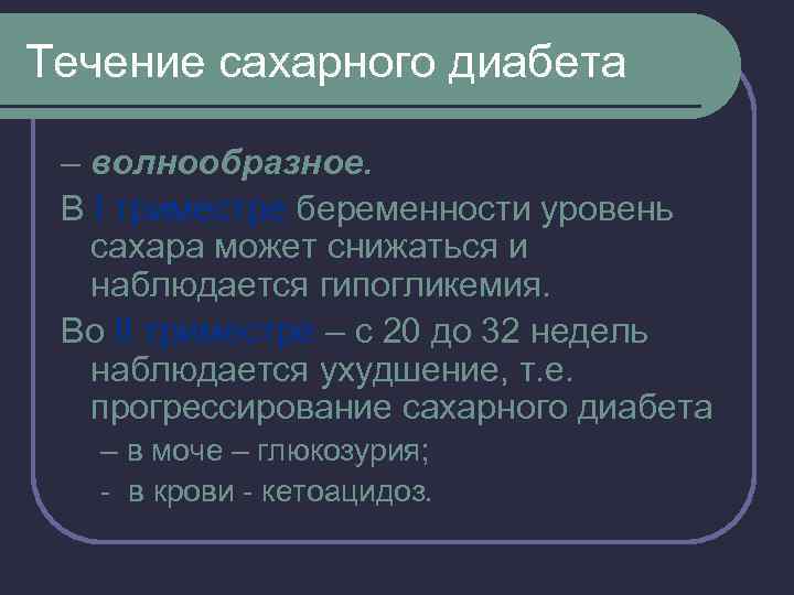 Течение сахарного диабета – волнообразное. В I триместре беременности уровень сахара может снижаться и