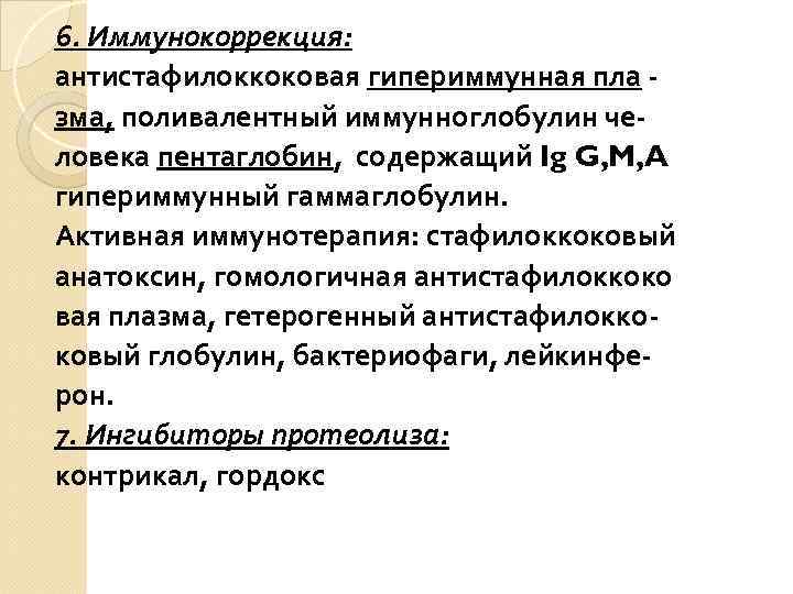 6. Иммунокоррекция: антистафилоккоковая гипериммунная пла зма, поливалентный иммунноглобулин человека пентаглобин, содержащий Ig G, M,