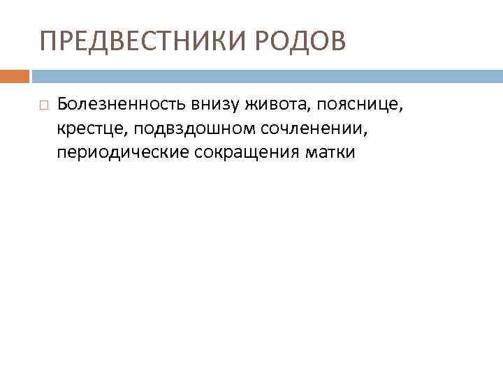 ПРЕДВЕСТНИКИ РОДОВ Болезненность внизу живота, пояснице, крестце, подвздошном сочленении, периодические сокращения матки 