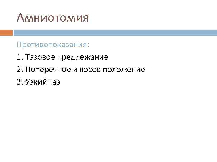 Амниотомия Противопоказания: 1. Тазовое предлежание 2. Поперечное и косое положение 3. Узкий таз 