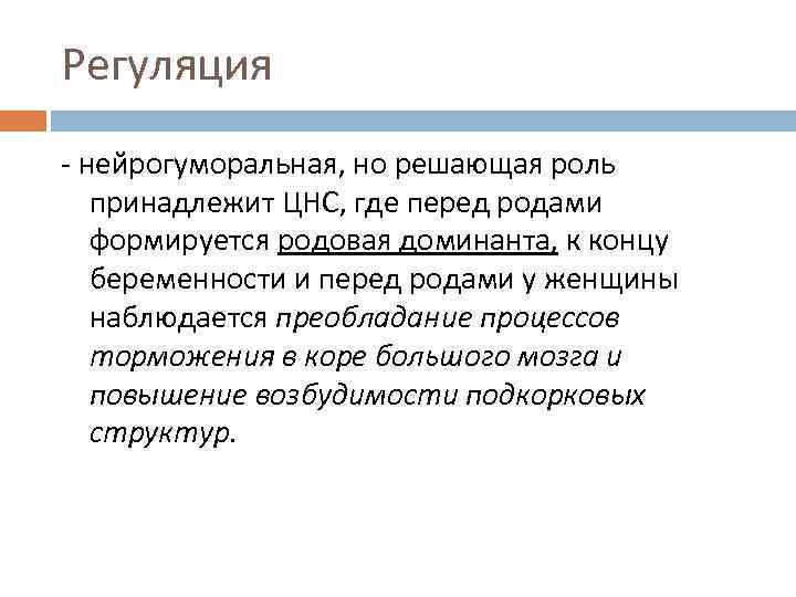 Регуляция - нейрогуморальная, но решающая роль принадлежит ЦНС, где перед родами формируется родовая доминанта,