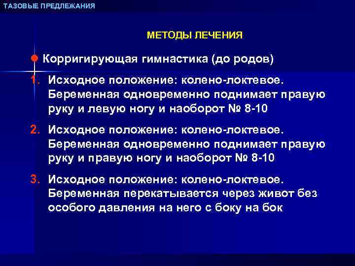 ТАЗОВЫЕ ПРЕДЛЕЖАНИЯ МЕТОДЫ ЛЕЧЕНИЯ l Корригирующая гимнастика (до родов) 1. Исходное положение: колено-локтевое. Беременная