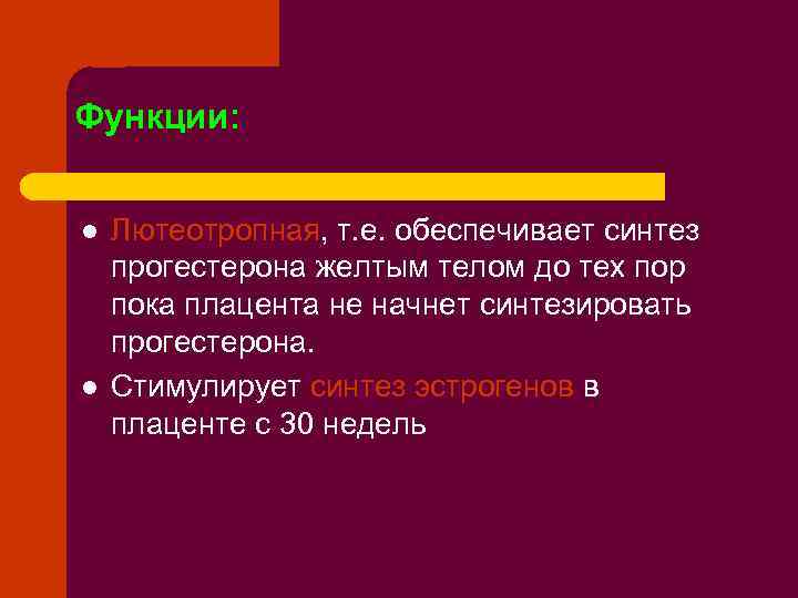 Функции: l l Лютеотропная, т. е. обеспечивает синтез прогестерона желтым телом до тех пор