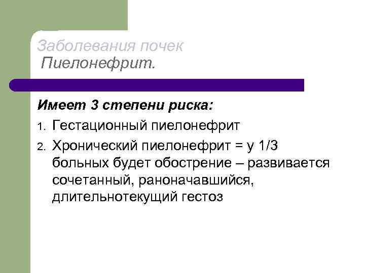 Заболевания почек Пиелонефрит. Имеет 3 степени риска: 1. Гестационный пиелонефрит 2. Хронический пиелонефрит =