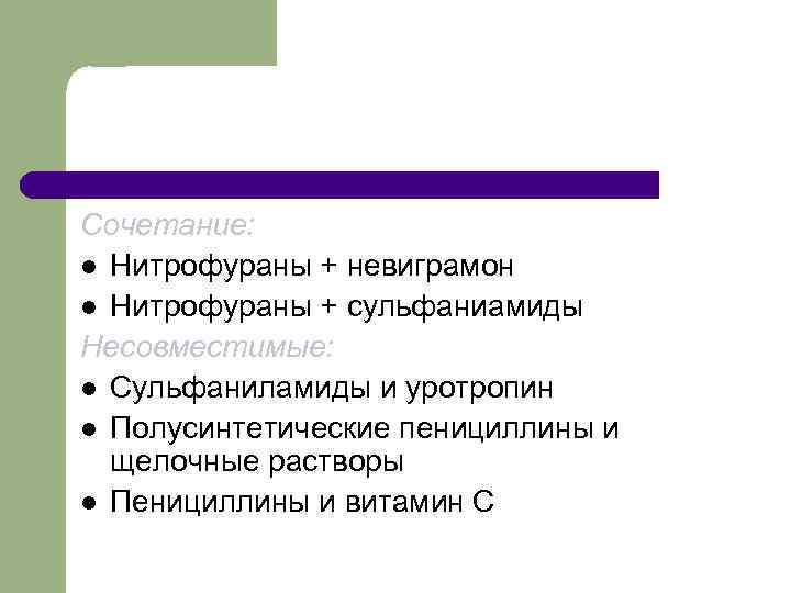Сочетание: l Нитрофураны + невиграмон l Нитрофураны + сульфаниамиды Несовместимые: l Сульфаниламиды и уротропин