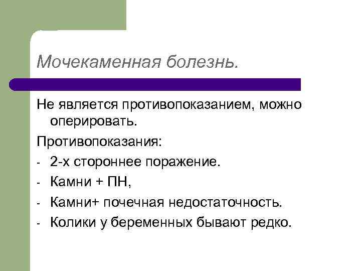 Мочекаменная болезнь. Не является противопоказанием, можно оперировать. Противопоказания: - 2 -х стороннее поражение. -
