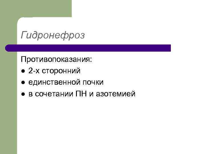 Гидронефроз Противопоказания: l 2 -х сторонний l единственной почки l в сочетании ПН и
