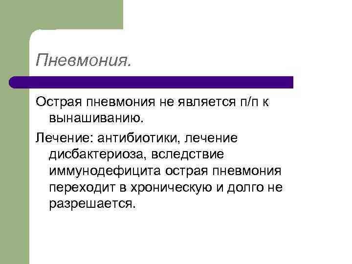 Пневмония. Острая пневмония не является п/п к вынашиванию. Лечение: антибиотики, лечение дисбактериоза, вследствие иммунодефицита