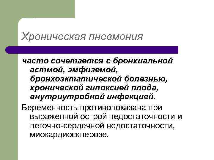 Хроническая пневмония часто сочетается с бронхиальной астмой, эмфиземой, бронхоэктатической болезнью, хронической гипоксией плода, внутриутробной