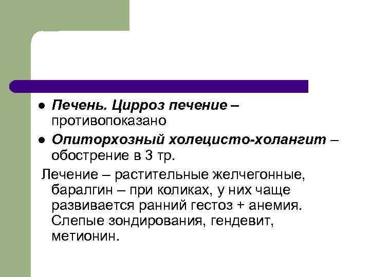 Печень. Цирроз печение – противопоказано l Опиторхозный холецисто-холангит – обострение в 3 тр. Лечение