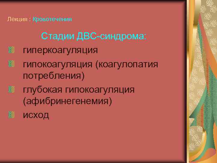 Лекция : Кровотечения Стадии ДВС-синдрома: гиперкоагуляция гипокоагуляция (коагулопатия потребления) глубокая гипокоагуляция (афибринегенемия) исход 