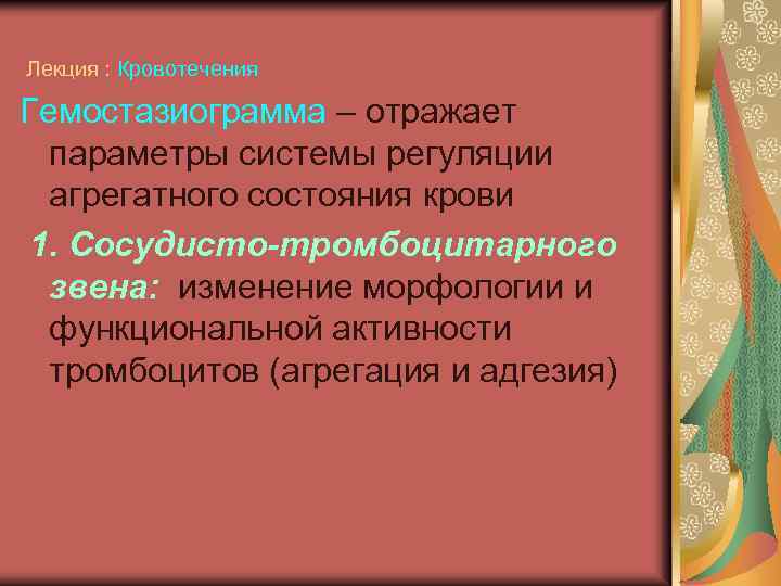 Лекция : Кровотечения Гемостазиограмма – отражает параметры системы регуляции агрегатного состояния крови 1. Сосудисто-тромбоцитарного