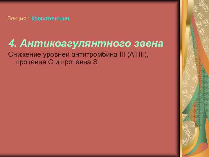 Лекция : Кровотечения 4. Антикоагулянтного звена Снижение уровней антитромбина III (АТIII), протеина С и