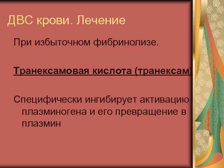 ДВС крови. Лечение При избыточном фибринолизе. Транексамовая кислота (транексам) Специфически ингибирует активацию плазминогена и