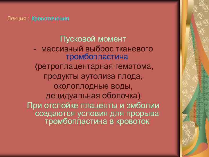 Лекция : Кровотечения Пусковой момент - массивный выброс тканевого тромбопластина (ретроплацентарная гематома, продукты аутолиза
