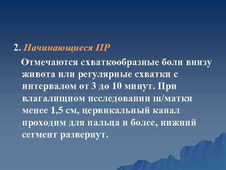2. Начинающиеся ПР Отмечаются схваткообразные боли внизу живота или регулярные схватки с интервалом от