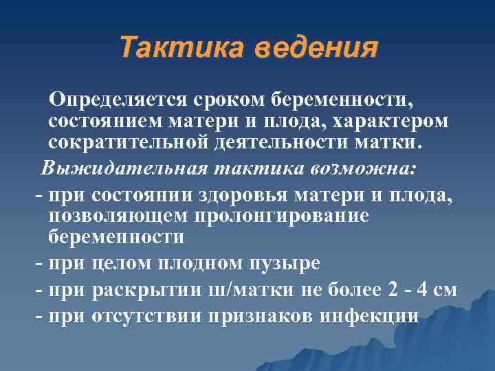 Тактика ведения Определяется сроком беременности, состоянием матери и плода, характером сократительной деятельности матки. Выжидательная