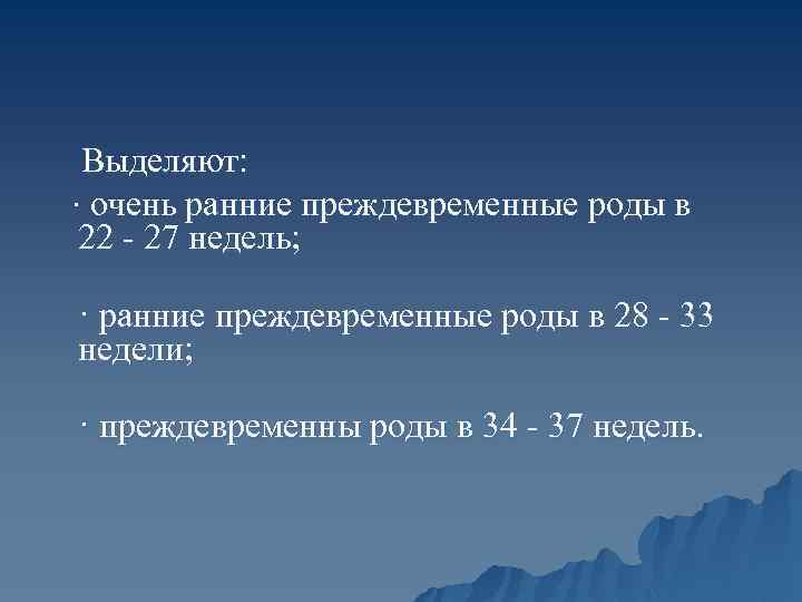 Выделяют: · очень ранние преждевременные роды в 22 - 27 недель; · ранние преждевременные