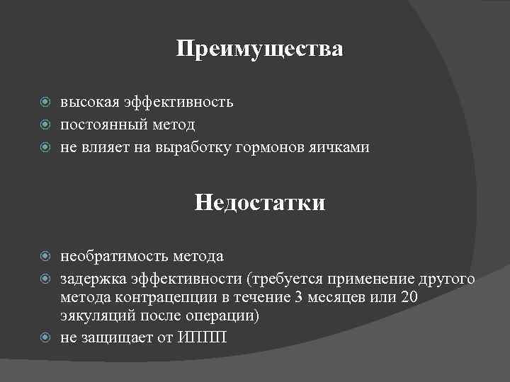 Преимущества высокая эффективность постоянный метод не влияет на выработку гормонов яичками Недостатки необратимость метода