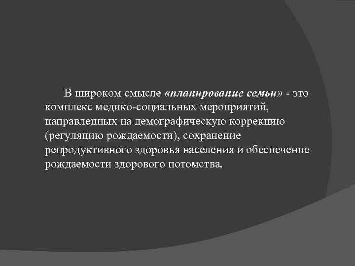В широком смысле «планирование семьи» - это комплекс медико-социальных мероприятий, направленных на демографическую коррекцию