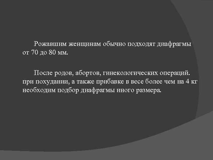 Рожавшим женщинам обычно подходят диафрагмы от 70 до 80 мм. После родов, абортов, гинекологических