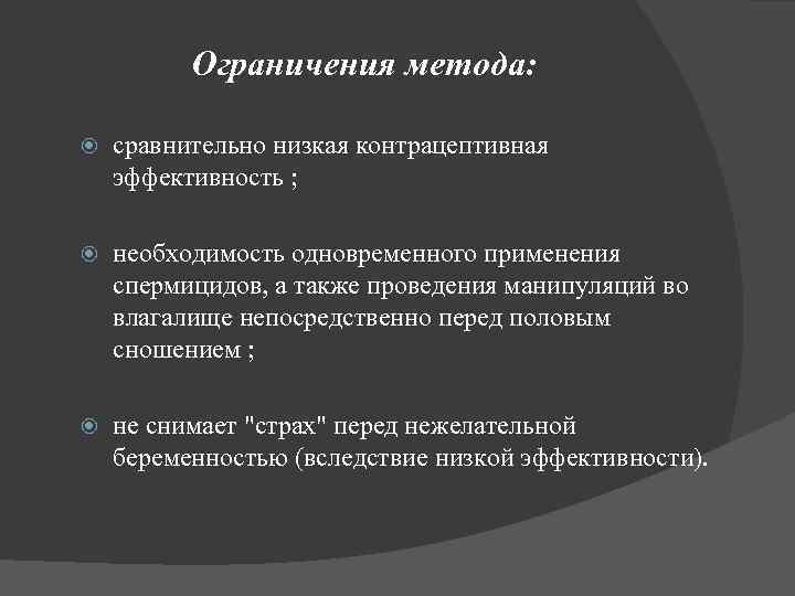 Ограничения метода: сравнительно низкая контрацептивная эффективность ; необходимость одновременного применения спермицидов, а также проведения